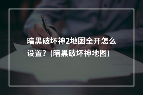 暗黑破坏神2地图全开怎么设置？(暗黑破坏神地图)