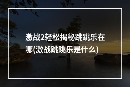 激战2轻松揭秘跳跳乐在哪(激战跳跳乐是什么)