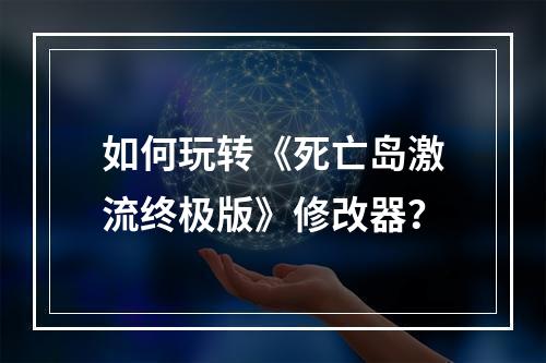 如何玩转《死亡岛激流终极版》修改器？