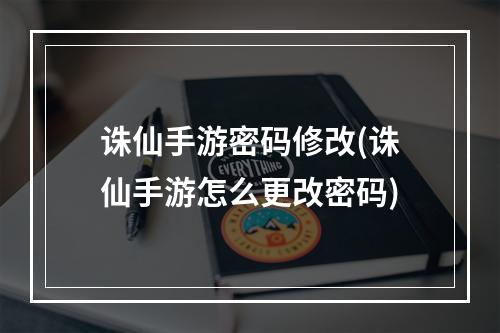 诛仙手游密码修改(诛仙手游怎么更改密码)