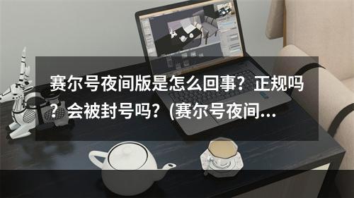 赛尔号夜间版是怎么回事？正规吗？会被封号吗？(赛尔号夜间版)