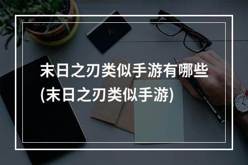 末日之刃类似手游有哪些(末日之刃类似手游)