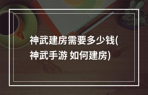 神武建房需要多少钱(神武手游 如何建房)