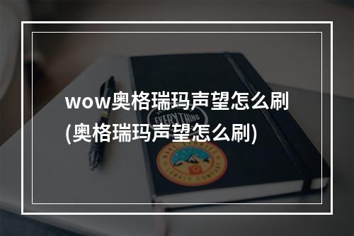 wow奥格瑞玛声望怎么刷(奥格瑞玛声望怎么刷)