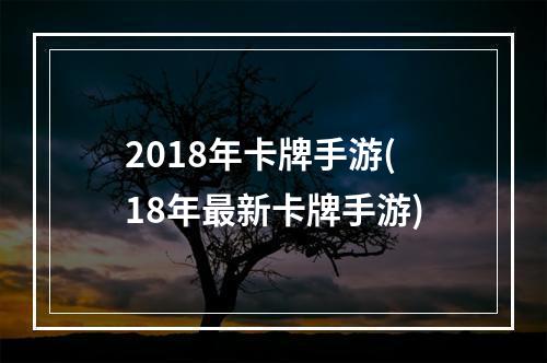 2018年卡牌手游(18年最新卡牌手游)