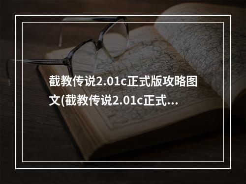 截教传说2.01c正式版攻略图文(截教传说2.01c正式版攻略)