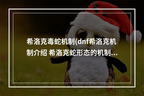 希洛克毒蛇机制(dnf希洛克机制介绍 希洛克蛇形态的机制详解)