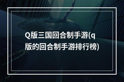 Q版三国回合制手游(q版的回合制手游排行榜)