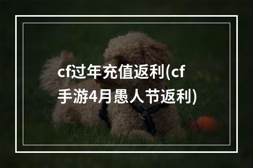 cf过年充值返利(cf手游4月愚人节返利)