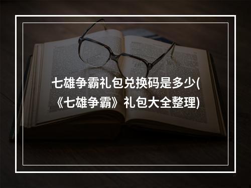 七雄争霸礼包兑换码是多少(《七雄争霸》礼包大全整理)