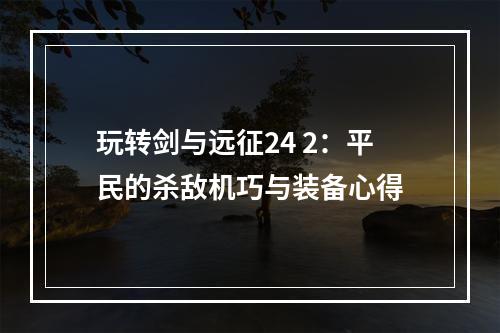 玩转剑与远征24 2：平民的杀敌机巧与装备心得