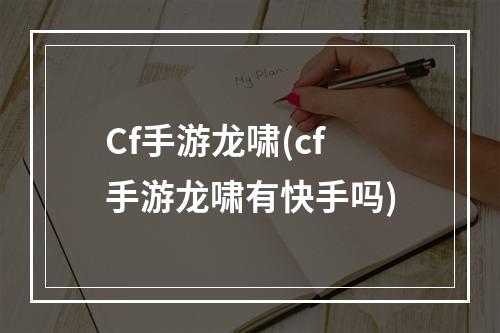 Cf手游龙啸(cf手游龙啸有快手吗)