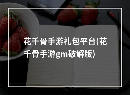 花千骨手游礼包平台(花千骨手游gm破解版)