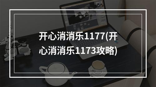 开心消消乐1177(开心消消乐1173攻略)