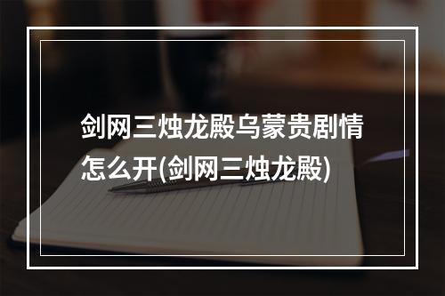 剑网三烛龙殿乌蒙贵剧情怎么开(剑网三烛龙殿)