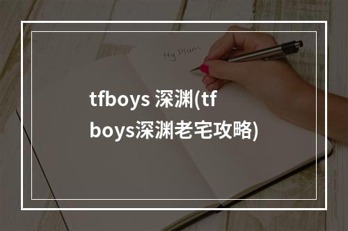 tfboys 深渊(tfboys深渊老宅攻略)