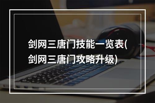 剑网三唐门技能一览表(剑网三唐门攻略升级)