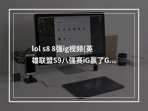 lol s8 8强ig视频(英雄联盟S9八强赛iG赢了GRF IG31击败GRF进军四强)