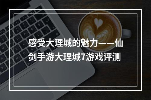 感受大理城的魅力——仙剑手游大理城7游戏评测