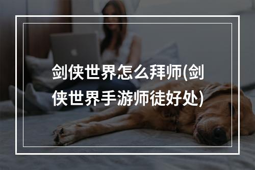 剑侠世界怎么拜师(剑侠世界手游师徒好处)