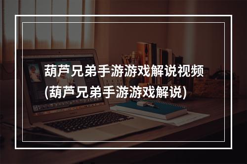 葫芦兄弟手游游戏解说视频(葫芦兄弟手游游戏解说)