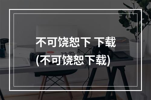 不可饶恕下 下载(不可饶恕下载)