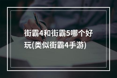 街霸4和街霸5哪个好玩(类似街霸4手游)