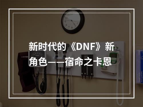 新时代的《DNF》新角色——宿命之卡恩