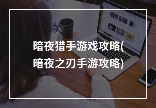 暗夜猎手游戏攻略(暗夜之刃手游攻略)