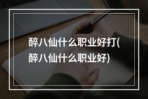 醉八仙什么职业好打(醉八仙什么职业好)