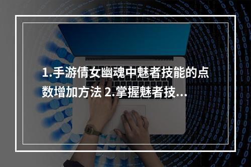 1.手游倩女幽魂中魅者技能的点数增加方法 2.掌握魅者技能玩法，轻松游戏历程