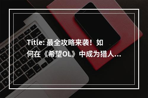 Title: 最全攻略来袭！如何在《希望OL》中成为猎人和小丑