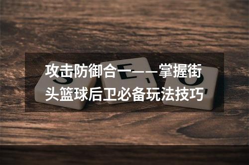 攻击防御合一——掌握街头篮球后卫必备玩法技巧