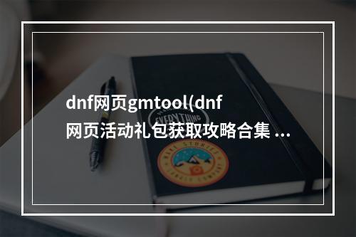 dnf网页gmtool(dnf网页活动礼包获取攻略合集 dnf网页活动礼包链接)