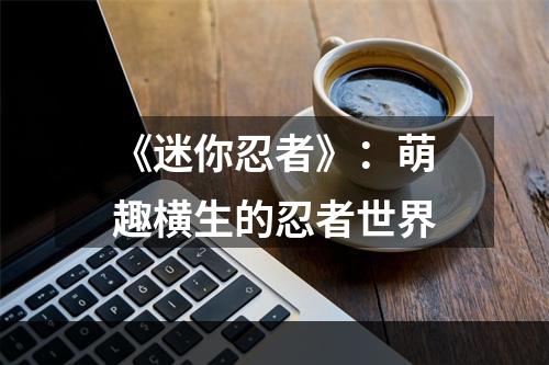 《迷你忍者》：萌趣横生的忍者世界