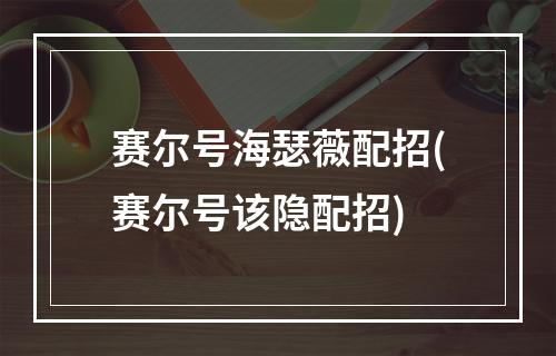 赛尔号海瑟薇配招(赛尔号该隐配招)