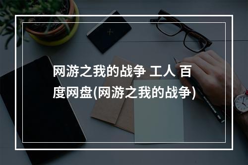 网游之我的战争 工人 百度网盘(网游之我的战争)