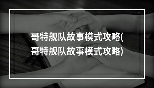 哥特舰队故事模式攻略(哥特舰队故事模式攻略)