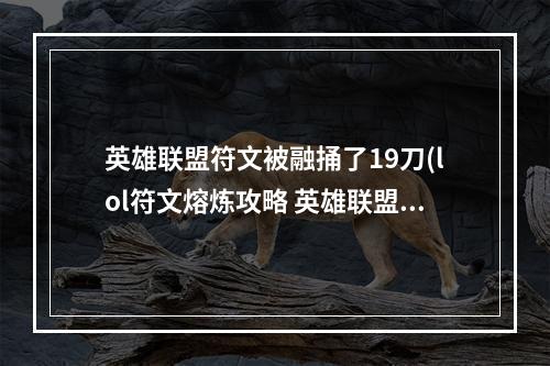 英雄联盟符文被融捅了19刀(lol符文熔炼攻略 英雄联盟怎么融符文)