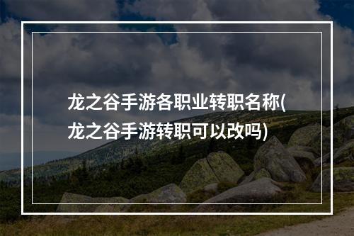 龙之谷手游各职业转职名称(龙之谷手游转职可以改吗)