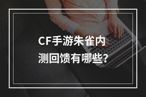 CF手游朱雀内测回馈有哪些？