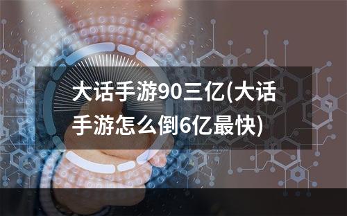 大话手游90三亿(大话手游怎么倒6亿最快)