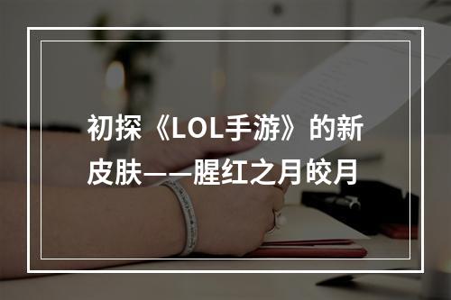 初探《LOL手游》的新皮肤——腥红之月皎月