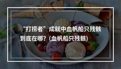 “打捞者”成就中血帆船只残骸到底在哪？(血帆船只残骸)