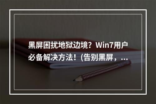 黑屏困扰地狱边境？Win7用户必备解决方法！(告别黑屏，让地狱边境畅爽运行！)