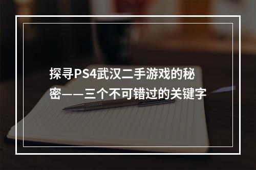 探寻PS4武汉二手游戏的秘密——三个不可错过的关键字