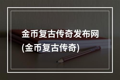 金币复古传奇发布网(金币复古传奇)