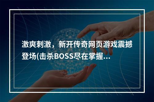 激爽刺激，新开传奇网页游戏震撼登场(击杀BOSS尽在掌握)