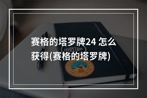 赛格的塔罗牌24 怎么获得(赛格的塔罗牌)