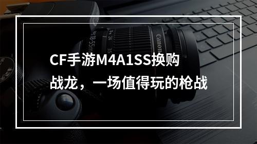 CF手游M4A1SS换购战龙，一场值得玩的枪战